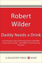 book Daddy Needs a Drink: An Irreverent Look at Parenting from a Dad Who Truly Loves His Kids— Even When They're Driving Him Nuts