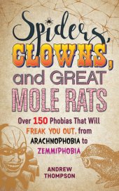 book Spiders, Clowns, and Great Mole Rats: Over 150 Phobias That Will Freak You Out, from Arachnophobia to Zemmiphobia