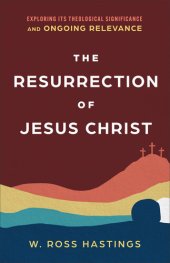 book The Resurrection of Jesus Christ: Exploring Its Theological Significance and Ongoing Relevance