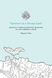 book Sojourners in a Strange Land: Jesuits and Their Scientific Missions in Late Imperial China: Jesuits and Their Scientific Missions in Late Imperial China