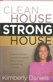 book Clean House, Strong House: A Practical Guide to Understanding Spiritual Warfare, Demonic Strongholds and Deliverance