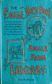 book The Biggle Horse Book: A Concise and Practical Treatise on the Horse, Adapted to the Needs of Farmers and Others Who Have a Kindly Regard for This Noble Servitor of Man