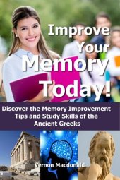 book Improve Your Memory Today! Discover the Memory Improvement Tips and Study Skills of the Ancient Greeks