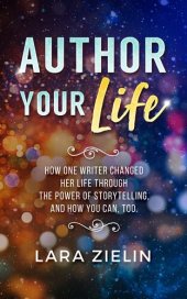 book Author Your Life: How One Writer Changed Her Life Through the Power of Storytelling, and How You Can, Too