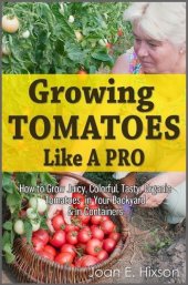 book Growing Tomatoes Like A Pro: How to Grow Juicy, Colorful, Tasty, Organic Tomatoes in Your Backyard & in Containers