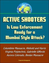 book Active Shooters: Is Law Enforcement Ready for a Mumbai Style Attack? Columbine Massacre, Klebold and Harris, Virginia Polytechnic, Gabrielle Giffords, Aurora Colorado, Beslan Massacre