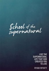 book School of the Supernatural: Live the Supernatural Life That God Created You to Live