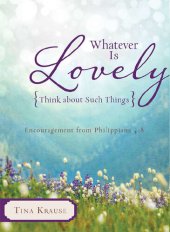 book Whatever Is Lovely: Think about Such Things: Encouragement from Philippians 4:8