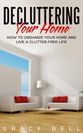 book Decluttering Your Home: How to Organize Your Home and Live a Clutter-Free Life