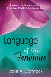 book Language of the Feminine--Awaken the Source of Your Creative, Intuitive & Sensual Self