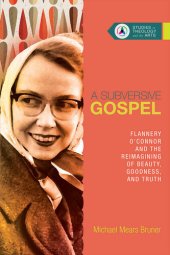 book A Subversive Gospel: Flannery O'Connor and the Reimagining of Beauty, Goodness, and Truth