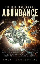 book The Spiritual Laws of Abundance: The Spiritual Way of Making Money by Understanding The Relationship Between Attitude, Emotions, Values, Ethics, Moral, Success, Power, Politics, Religion and Lifestyle