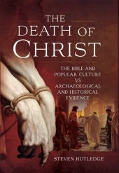 book The Death of Christ: The Bible and Popular Culture vs Archaeological and Historical Evidence