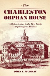 book The Charleston Orphan House: Children's Lives in the First Public Orphanage in America: Children's Lives in the First Public Orphanage in America