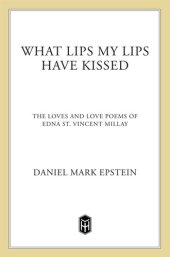 book What Lips My Lips Have Kissed: The Loves and Love Poems of Edna St. Vincent Millay