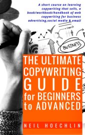 book The Ultimate Copywriting Guide for Beginners to Advanced: A short course on learning copywriting that sells, a book/workbook/handbook of web copywriting for business advertising,social media & email