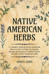 book Native American Herbs: A Complete Medical Herbs Handbook. Discover How to Find, Drying Out, Storage and Prepare Forgotten Herbs. Includes Herbs Shopping Guide