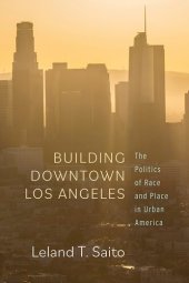 book Building Downtown Los Angeles: The Politics of Race and Place in Urban America