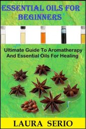 book Essential Oils For Beginners: Ultimate Guide To Aromatherapy And Essential Oils For Healing