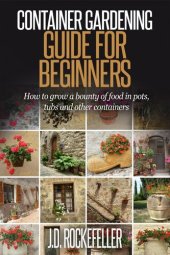 book Container Gardening for Beginners: How to grow a bounty of food in pots, tubs and other containers