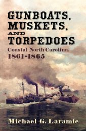 book Gunboats, Muskets, and Torpedoes: Coastal North Carolina, 1861–1865