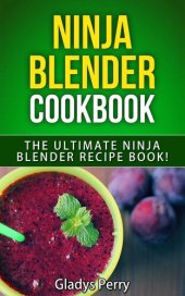 book Ninja Blender Cookbook: The Ultimate Ninja Blender Recipe Book! Including Ninja Blender Recipes like breakfast, soups, smoothies, juicing, sauces, dips, spreads And MORE!