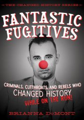 book Fantastic Fugitives: Criminals, Cutthroats, and Rebels Who Changed History (While on the Run!)