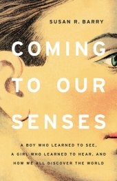 book Coming to Our Senses: A Boy Who Learned to See, a Girl Who Learned to Hear, and How We All Discover the World