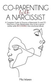 book Co-Parenting with a Narcissist: a Complete Guide to Divorce a Narcissistic Ex and to Heal from a Toxic Relationship. How to be a Good Mother While Recovering from Emotional Abuse.