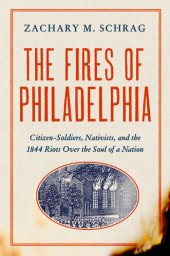 book The Fires of Philadelphia: Citizen-Soldiers, Nativists, and the1844 Riots Over the Soul of a Nation