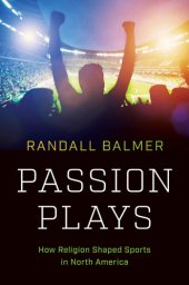 book Passion Plays: How Religion Shaped Sports in North America