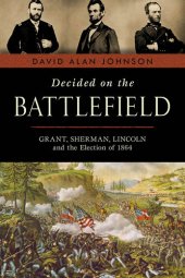 book Decided on the Battlefield: Grant, Sherman, Lincoln and the Election of 1864