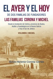 book El Ayer Y El Hoy De Dos Familias De Fundadores Las Familias Corona Y Michel: Desde La Fundación De Colima, Provincia De Ávalos, Autlán Y Guadalajara En La Nueva Galicia Y Hoy El Sur De Jalisco Volumen I Michel