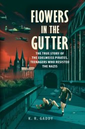 book Flowers in the Gutter: The True Story of the Edelweiss Pirates, Teenagers Who Resisted the Nazis