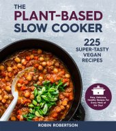 book The Plant-Based Slow Cooker: 225 Super-Tasty Vegan Recipes--Easy, Delicious, Healthy Recipes for Every Meal of the Day!