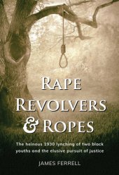 book Rape Revolvers & Ropes: The heinous 1930 lynching of two black youths and the elusive pursuit of justice