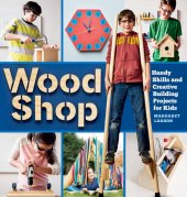 book Wood Shop: Handy Skills and Creative Building Projects for Kids