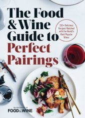 book The Food & Wine Guide to Perfect Pairings: 150+ Delicious Recipes Matched with the World's Most Popular Wines