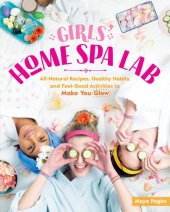 book Girls' Home Spa Lab: All-Natural Recipes, Healthy Habits, and Feel-Good Activities to Make You Glow