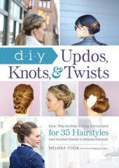 book DIY Updos, Knots, and Twists: Easy, Step-by-Step Styling Instructions for 35 Hair Styles--from Inverted Fishtails to Polished Ponytails!