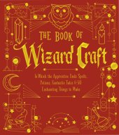 book The Book of Wizard Craft: In Which the Apprentice Finds Spells, Potions, Fantastic Tales & 50 Enchanting Things to Make