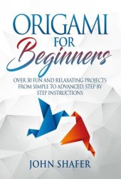 book Origami for Beginners: Over 30 Fun and Relaxating Projects from Simple to Advanced, Step by Step Instructions