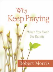 book Why Keep Praying?: When You Don't See Results