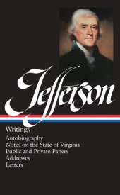 book Thomas Jefferson: Writings (LOA #17): Autobiography / Notes on the State of Virginia / Public and Private Papers / Addresses / Letters