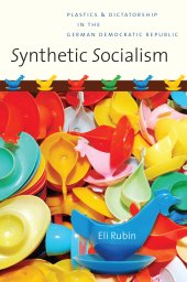 book Synthetic Socialism: Plastics and Dictatorship in the German Democratic Republic