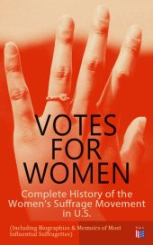 book VOTES FOR WOMEN: Complete History of the Women's Suffrage Movement in U.S. (Including Biographies & Memoirs of Most Influential Suffragettes): Elizabeth Cady Stanton, Alice Paul, Lucy Stone, Carrie Chapman Catt, Susan B. Anthony, Anna Howard Shaw, Jane Ad