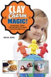 book Clay Charm Magic!: 25 Amazing, Teeny-Tiny Projects to Make with Polymer Clay