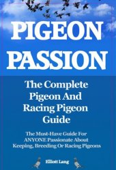 book Pigeon Passion. The Complete Pigeon and Racing Pigeon Guide. The Must-Have Guide For ANYONE Passionate About Keeping, Breeding Or Racing Pigeons