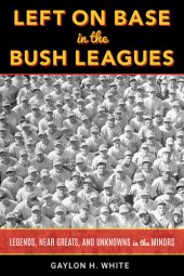 book Left on Base in the Bush Leagues: Legends, Near Greats, and Unknowns in the Minors