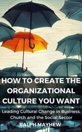 book How To Create The Organizational Culture You Want: Leading Cultural Change in Business, Church and the Social Sector